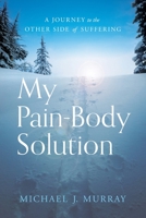 My Pain-Body Solution: A Journey to the Other Side of Suffering 1632994542 Book Cover