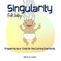 Singularity for Baby: Preparing Your Child for the Coming Overlords 1695022467 Book Cover