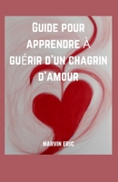 Guide Pour Apprendre À Guérir d'Un Chagrin d'Amour: Un guide étape par étape pour guérir et se remettre de la douleur et du chagrin, surmonter les rup B0CQ8TKGXK Book Cover