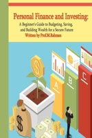 Personal Finance and Investing: A Beginner's Guide to Budgeting, Saving, and Building Wealth for a Secure Future B0DS1VZ295 Book Cover