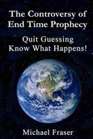 The Controversy of End Time Prophecy: Quit Guessing Know What Happens! 1542919177 Book Cover