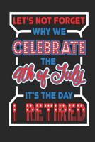 Let's Not Forget Why We Celebrate The 4th of July It's The Day I Retired: 120 Pages, Soft Matte Cover, 6 x 9 1077247222 Book Cover