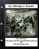The Story of the Nineteenth Century of the Christian Era 1530834902 Book Cover