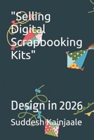 "Selling Digital Scrapbooking Kits": Design in 2026 B0GDXWFHLN Book Cover