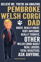 Funny Trump Journal - Believe Me. You're An Amazing Pembroke Welsh Corgi Dad Great, Really Great. Very Awesome. Other Welsh Corgi Dads? Total Disasters. Ask Anyone.: Humorous Welsh Corgi Dog Gift Pro  170071788X Book Cover