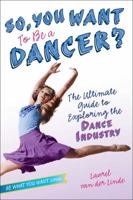 So, You Want to Be a Dancer?: The Ultimate Guide to Exploring the Dance Industry 1582704503 Book Cover