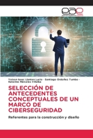 SELECCIÓN DE ANTECEDENTES CONCEPTUALES DE UN MARCO DE CIBERSEGURIDAD: Referentes para la construcción y diseño 6202114134 Book Cover