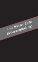 Alles Was Ich Liebe Uber Gehorsamtraining: Ein Sicherer Platz Fur Deine Kinky Gedanken 154632187X Book Cover