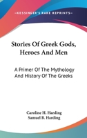 Stories of Greek Gods, Heroes, and Men: A Primer of the Mythology and History of the Greeks - Scholar's Choice Edition 1492376302 Book Cover