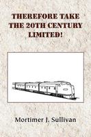 Therefore Take the 20th Century Limited! 1441527729 Book Cover