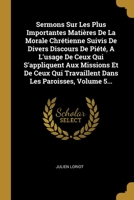 Sermons Sur Les Plus Importantes Mati�res De La Morale Chr�tienne Suivis De Divers Discours De Pi�t�, A L'usage De Ceux Qui S'appliquent Aux Missions Et De Ceux Qui Travaillent Dans Les Paroisses, Vol 1012136051 Book Cover