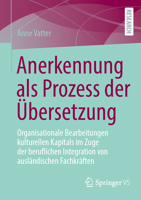 Anerkennung als Prozess der Übersetzung: Organisationale Bearbeitungen kulturellen Kapitals im Zuge der beruflichen Integration von ausländischen Fachkräften (German Edition) 3658519541 Book Cover