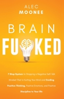 Brain Fu*ked: 7-Step System to Stopping a Negative Self-Talk Mindset That Is Hurting Your Mind and Guiding Positive Thinking, Positive Emotions, and Positive Discipline to Your Life 1989989004 Book Cover