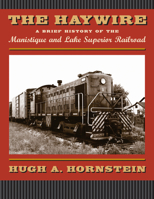 The Haywire: A Brief History of the Manistique and Lake Superior Railroad 087013731X Book Cover