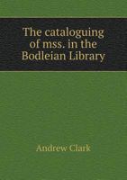 The Cataloguing of Mss. in the Bodleian Library: A Letter Addressed to Members of Congregation, 9 April, 1890, Pp. 3-56 1356892620 Book Cover