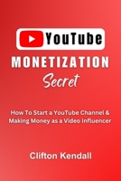 YouTube Monetization Secret: How To Start a YouTube Channel & Making Money as a Video Influencer B0C1J3N452 Book Cover
