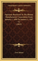 Opinions Rendered To The Illinois Manufacturers' Association From January 1, 1899 To January 1, 1907 V1 116413664X Book Cover