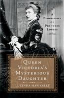 Queen Victoria's Mysterious Daughter: A Biography of Princess Louise 1250130360 Book Cover