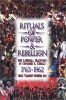 Rituals of Power & Rebellion: The Carnival Tradition in Trinidad & Tobago, 1763-1962 0948390808 Book Cover