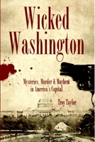 Wicked Washington: Mysteries, Murder & Mayhem in America's Capital 1596293020 Book Cover