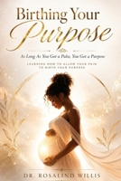 Birthing Your Purpose "As Long As You Got A Pulse, You Got A Purpose: Learning, How To Allow Your Pain To Birth Your Purpose B0H6YLZDW9 Book Cover