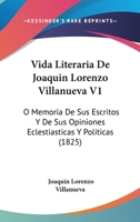 Vida Literaria De Joaquin Lorenzo Villanueva V1: O Memoria De Sus Escritos Y De Sus Opiniones Eclestiasticas Y Politicas (1825) 1160757976 Book Cover