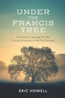 Under the Francis Tree: A Practical Theology of Holy Ground for the Twenty-First Century 1641735848 Book Cover