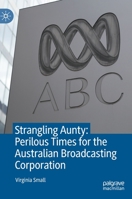 Strangling Aunty: Perilous Times for the Australian Broadcasting Corporation 9811607788 Book Cover