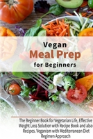 Vegan Meal Prep for Beginners: The Beginner Book for Vegetarian Life, Effective Weight Loss Solution with Recipe Book and also Recipes. Veganism with Mediterranean Diet Regimen Approach 1802920854 Book Cover
