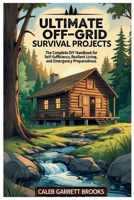 Ultimate Off-Grid Survival Projects: The Complete DIY Handbook for Self-Sufficiency, Resilient Living, and Emergency Preparedness: Step-by-Step ... Food, and Safety for Any Crisis or Disaster B0FBS6Q5YT Book Cover
