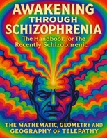 Awakening Through Schizophrenia: The Handbook for The Recently Schizophrenic: The Mathematics, Geometry and Geography of Telepathy B0FNX3VQPL Book Cover