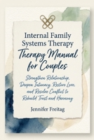 Internal Family Systems Therapy Manual for Couples: Strengthen Relationship, Deepen Intimacy, Restore Love, and Resolve Conflict to Rebuild Trust and Harmony B0GRT7F9WB Book Cover