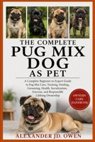 THE COMPLETE PUG MIX DOG AS PET: A Complete Beginner-to-Expert Guide to Pug Mix Care, Training, Feeding, Grooming, Health, Socialization, Exercise, and Responsible Lifelong Ownership B0H6T4G27M Book Cover