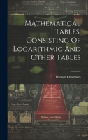 Mathematical Tables, Consisting Of Logarithmic And Other Tables 1022633821 Book Cover