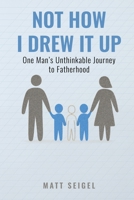 Not How I Drew It Up: One Man's Unthinkable Journey to Fatherhood B0GPRJ14XV Book Cover