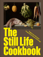 The Still Life Cookbook: Art, Appetite, and the Beauty of Everyday Things 3967042464 Book Cover