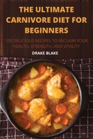 The Ultimate Carnivore Diet for Beginners: 100 Delicious Recipes 180350594X Book Cover