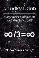 A Logical God: Exploring a Spiritual and Physical Life 1420876120 Book Cover