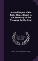 Annual Report of the Light-House Board to the Secretary of the Treasury for the Year ... 114134565X Book Cover