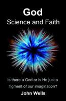 God, Science and Faith: Is There a God or Is He Just a Figment of Our Imagination? 1539513041 Book Cover