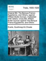 Original Bill. The Banque Franco-Egyptienne, and Others, against William Butler Duncan, Impleaded With Others. Cross Bill. William Butler Duncan against The Banque Franco-Egyptienne, and Others 1275095321 Book Cover