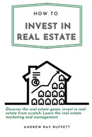 How to invest in Real Estate: Discover the real estate game, invest in real estate from scratch. Learn the real estate marketing and management. B08HT9PYTK Book Cover