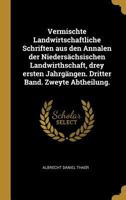 Vermischte Landwirtschaftliche Schriften Aus Den Annalen Der Nieders�chsischen Landwirthschaft, Drey Ersten Jahrg�ngen. Dritter Band. Zweyte Abtheilung. 0274147203 Book Cover