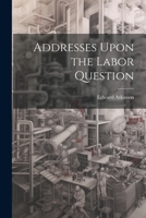 Addresses Upon the Labor Question 102197238X Book Cover
