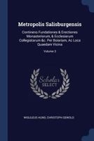 Metropolis Salisburgensis: Continens Fundationes & Erectiones Monasteriorum, & Ecclesiarum Collegiatarum &c. Per Boiariam, Ac Loca Quaedam Vicina; Volume 3 1377052745 Book Cover