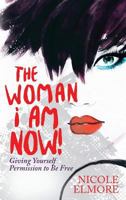 The Woman I Am Now!: Giving Yourself Permission to Be Free 1942838662 Book Cover