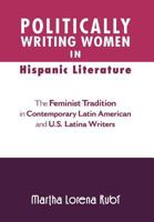 Politically Writing Women in Hispanic Literature: The Feminist Tradition in Contemporary Latin American and U.S. Latina Writers 1465361324 Book Cover