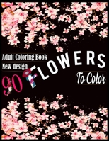 90 Flowers to Color: An Adult coloring Book with special and inspirational Flowers Design like Cherry-blossom, Alstroemeria, Anemone, Gladiolus And Much More! B08C97X51M Book Cover