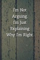 I'm Not Arguing.I'm Just Explaining Why I'm Right. Notebook: Lined Journal, 120 Pages, 6 x 9, Work Gag Gift Journal, Happy Colors Matte Finish 1702298795 Book Cover