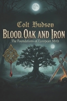 Blood, Oak and Iron: The Foundations of European Myth B0GKLNGJMP Book Cover